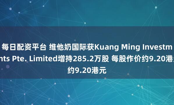 每日配资平台 维他奶国际获Kuang Ming Investments Pte. Limited增持285.2万股 每股作价约9.20港元