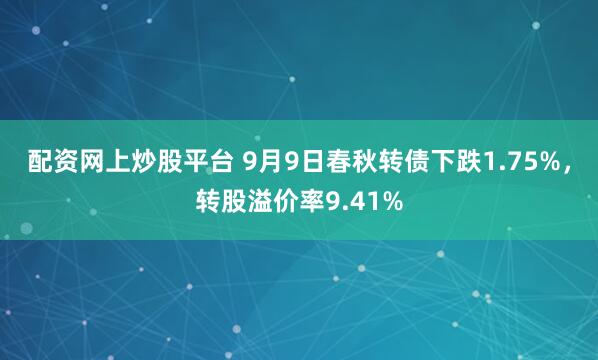 配资网上炒股平台 9月9日春秋转债下跌1.75%，转股溢价率9.41%