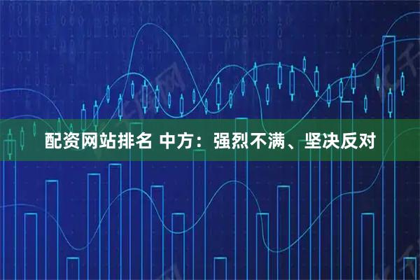 配资网站排名 中方：强烈不满、坚决反对
