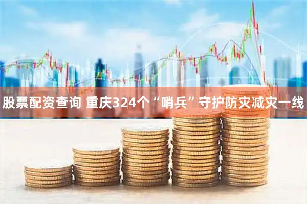 股票配资查询 重庆324个“哨兵”守护防灾减灾一线